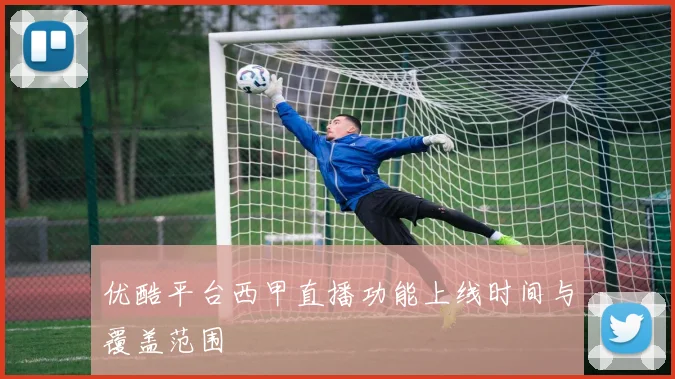 优酷平台西甲直播功能上线时间与覆盖范围