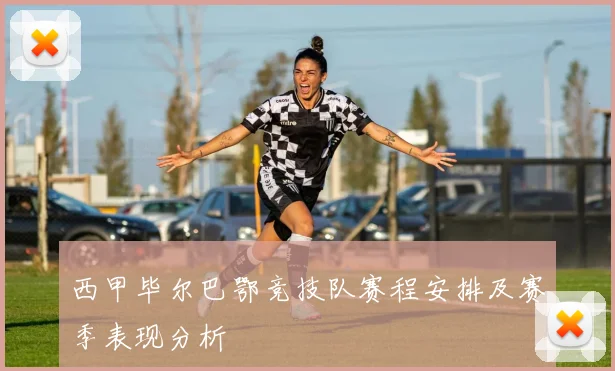 西甲毕尔巴鄂竞技队赛程安排及赛季表现分析