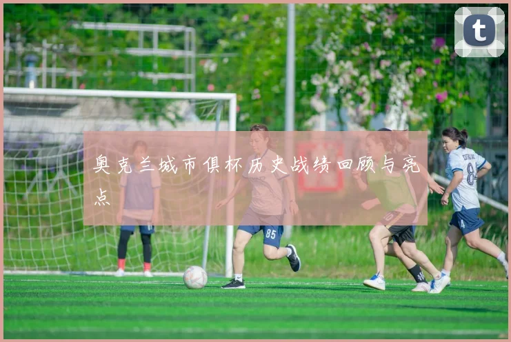 奥克兰城市俱杯历史战绩回顾与亮点