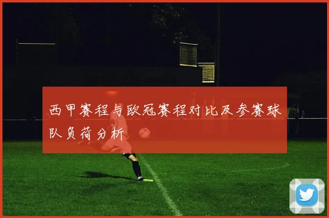 西甲赛程与欧冠赛程对比及参赛球队负荷分析