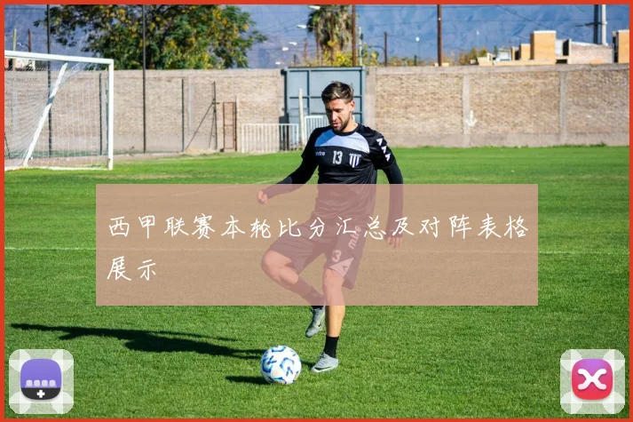 西甲联赛本轮比分汇总及对阵表格展示