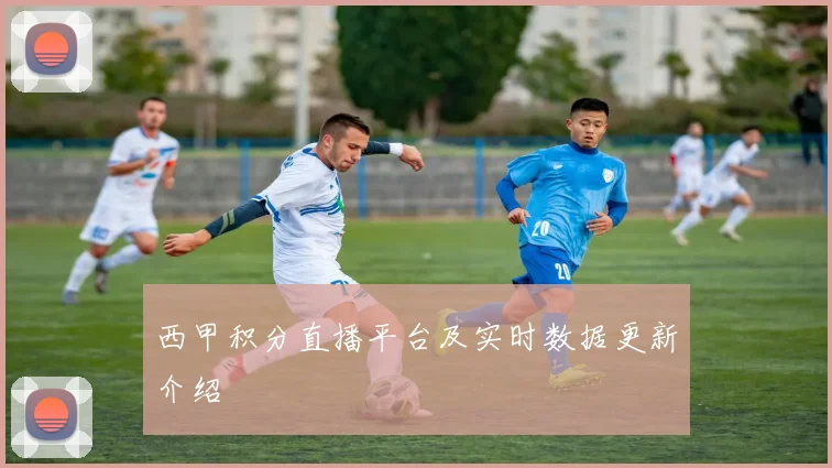 西甲积分直播平台及实时数据更新介绍