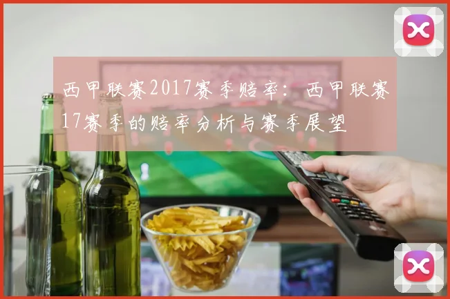 西甲联赛2017赛季赔率：西甲联赛17赛季的赔率分析与赛季展望