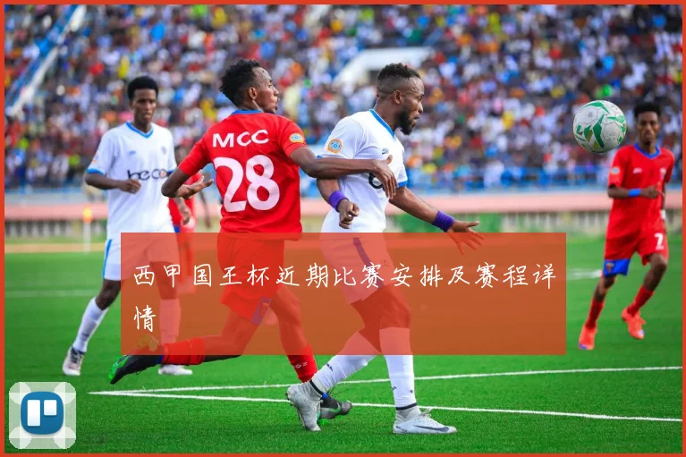 西甲国王杯近期比赛安排及赛程详情