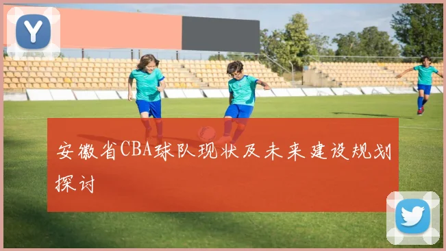 安徽省CBA球队现状及未来建设规划探讨