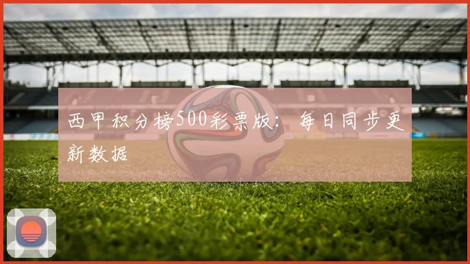 西甲积分榜500彩票版：每日同步更新数据