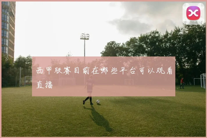 西甲联赛目前在哪些平台可以观看直播