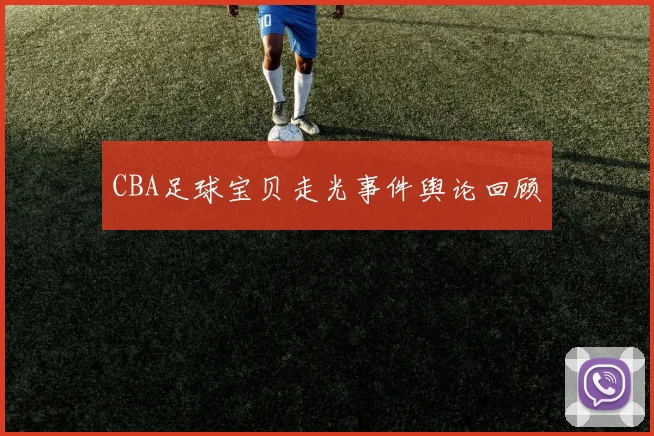 CBA足球宝贝走光事件舆论回顾