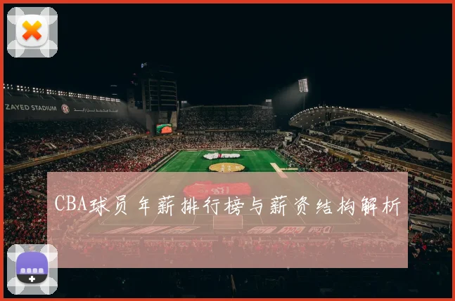 CBA球员年薪排行榜与薪资结构解析